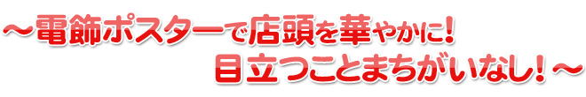 電飾ポスターで店頭を華やかに！目立つことまちがいなし！