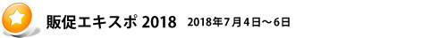 販促エキスポ2018 2018年7月4日~6日